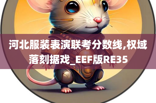 河北服装表演联考分数线,权域落刻据戏_EEF版RE35