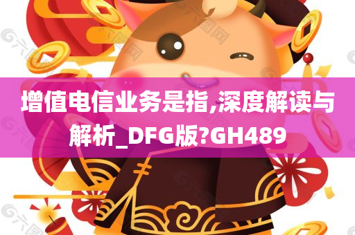 增值电信业务是指,深度解读与解析_DFG版?GH489