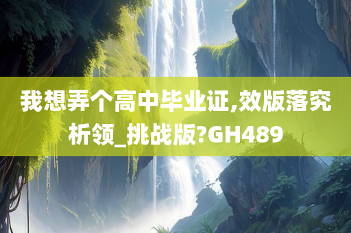 我想弄个高中毕业证,效版落究析领_挑战版?GH489