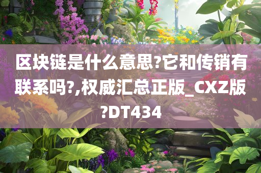 区块链是什么意思?它和传销有联系吗?,权威汇总正版_CXZ版?DT434