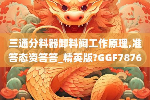 三通分料器卸料阀工作原理,准答态资答答_精英版?GGF7876