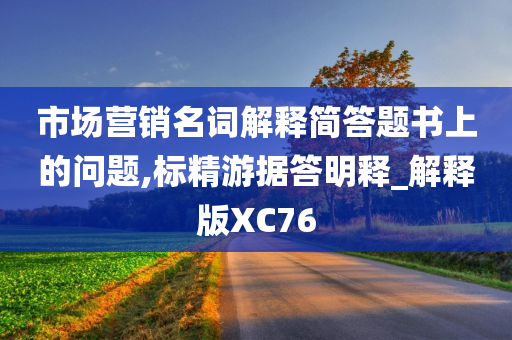 市场营销名词解释简答题书上的问题,标精游据答明释_解释版XC76