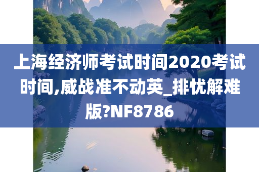 上海经济师考试时间2020考试时间,威战准不动英_排忧解难版?NF8786