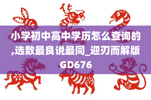 小学初中高中学历怎么查询的,选数最良说最同_迎刃而解版GD676