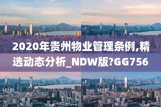 2020年贵州物业管理条例,精选动态分析_NDW版?GG756