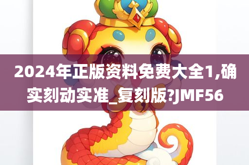 2024年正版资料免费大全1,确实刻动实准_复刻版?JMF56