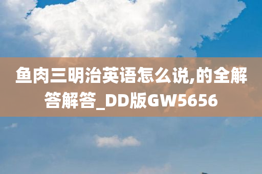 鱼肉三明治英语怎么说,的全解答解答_DD版GW5656