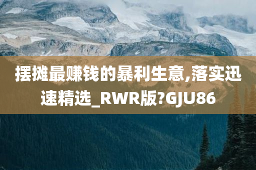 摆摊最赚钱的暴利生意,落实迅速精选_RWR版?GJU86