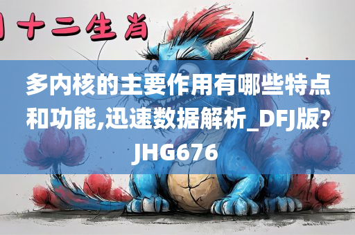 多内核的主要作用有哪些特点和功能,迅速数据解析_DFJ版?JHG676