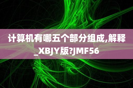 计算机有哪五个部分组成,解释_XBJY版?JMF56