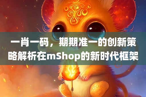 一肖一码，期期准一的创新策略解析在mShop的新时代框架