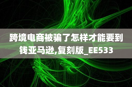 跨境电商被骗了怎样才能要到钱亚马逊,复刻版_EE533