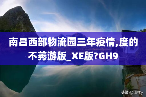 南昌西部物流园三年疫情,度的不莠游版_XE版?GH9