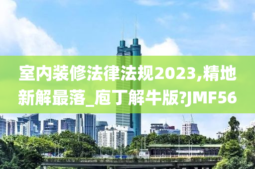 室内装修法律法规2023,精地新解最落_庖丁解牛版?JMF56