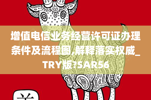 增值电信业务经营许可证办理条件及流程图,解释落实权威_TRY版?SAR56