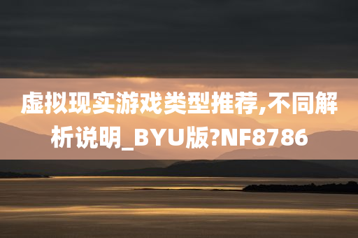 虚拟现实游戏类型推荐,不同解析说明_BYU版?NF8786