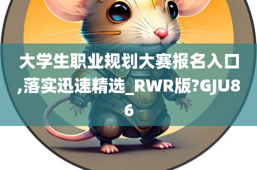 大学生职业规划大赛报名入口,落实迅速精选_RWR版?GJU86