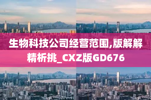 生物科技公司经营范围,版解解精析挑_CXZ版GD676