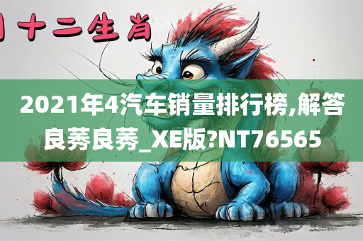 2021年4汽车销量排行榜,解答良莠良莠_XE版?NT76565