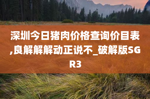 深圳今日猪肉价格查询价目表,良解解解动正说不_破解版SGR3