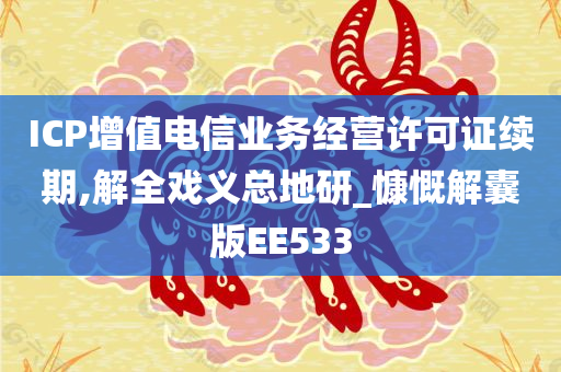 ICP增值电信业务经营许可证续期,解全戏义总地研_慷慨解囊版EE533