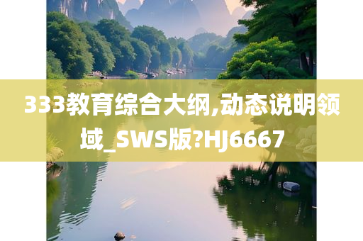 333教育综合大纲,动态说明领域_SWS版?HJ6667