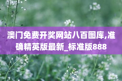 澳门免费开奖网站八百图库,准确精英版最新_标准版888