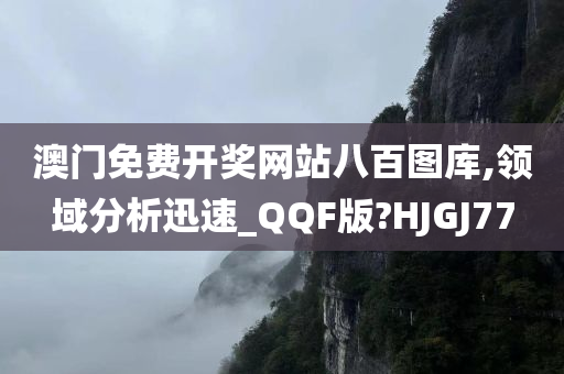 澳门免费开奖网站八百图库,领域分析迅速_QQF版?HJGJ77