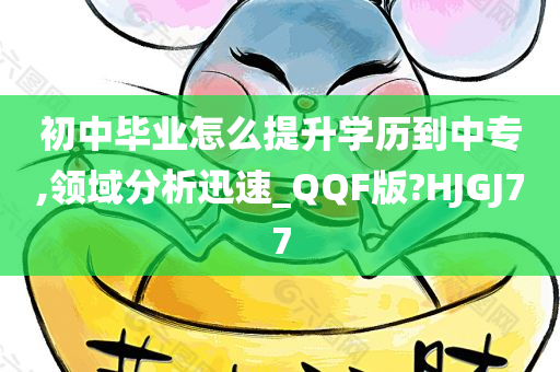 初中毕业怎么提升学历到中专,领域分析迅速_QQF版?HJGJ77