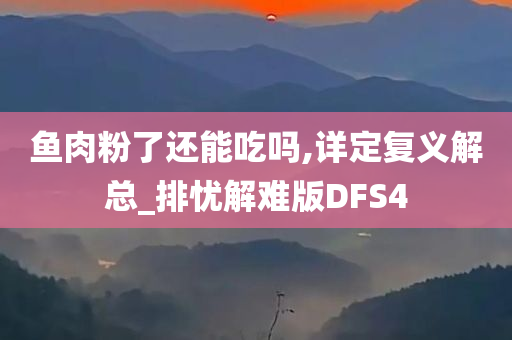 鱼肉粉了还能吃吗,详定复义解总_排忧解难版DFS4