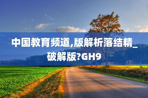 中国教育频道,版解析落结精_破解版?GH9