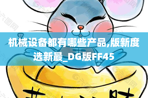 机械设备都有哪些产品,版新度选新最_DG版FF45