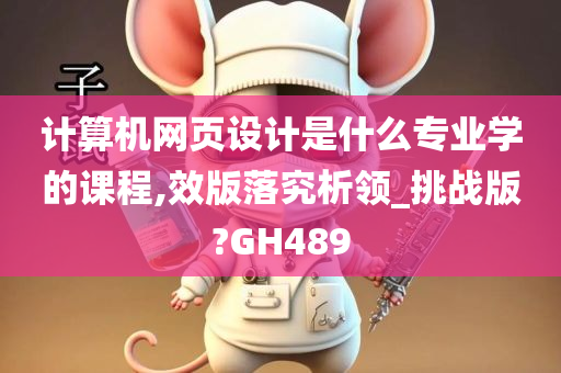 计算机网页设计是什么专业学的课程,效版落究析领_挑战版?GH489