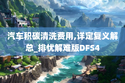 汽车积碳清洗费用,详定复义解总_排忧解难版DFS4