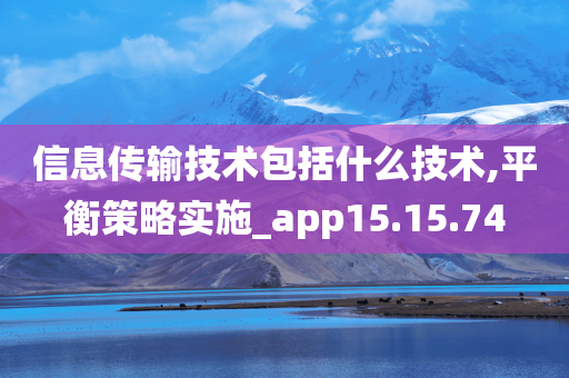 信息传输技术包括什么技术,平衡策略实施_app15.15.74