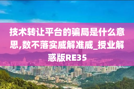 技术转让平台的骗局是什么意思,数不落实威解准威_授业解惑版RE35