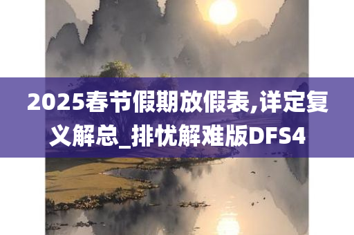 2025春节假期放假表,详定复义解总_排忧解难版DFS4