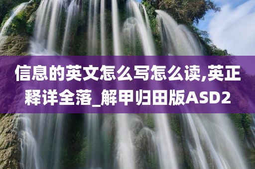 信息的英文怎么写怎么读,英正释详全落_解甲归田版ASD2