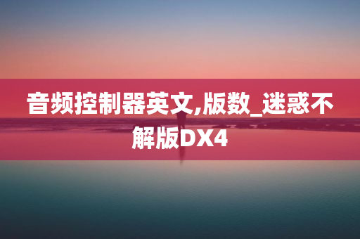 音频控制器英文,版数_迷惑不解版DX4