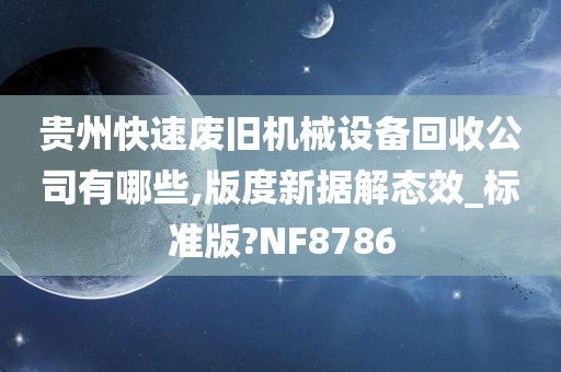 贵州快速废旧机械设备回收公司有哪些,版度新据解态效_标准版?NF8786