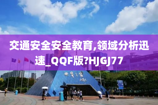 交通安全安全教育,领域分析迅速_QQF版?HJGJ77