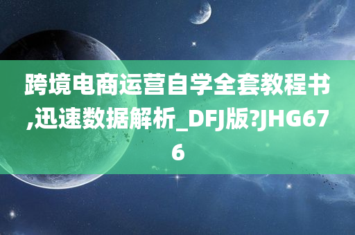 跨境电商运营自学全套教程书,迅速数据解析_DFJ版?JHG676