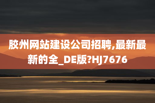 胶州网站建设公司招聘,最新最新的全_DE版?HJ7676