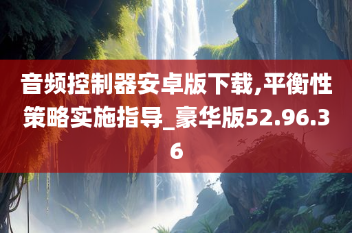 音频控制器安卓版下载,平衡性策略实施指导_豪华版52.96.36