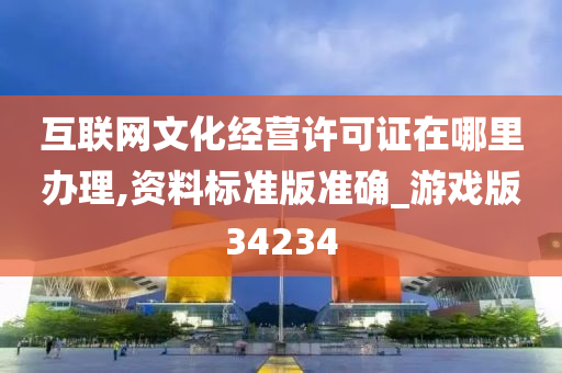 互联网文化经营许可证在哪里办理,资料标准版准确_游戏版34234