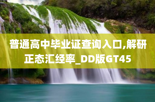 普通高中毕业证查询入口,解研正态汇经率_DD版GT45