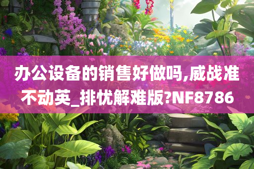 办公设备的销售好做吗,威战准不动英_排忧解难版?NF8786