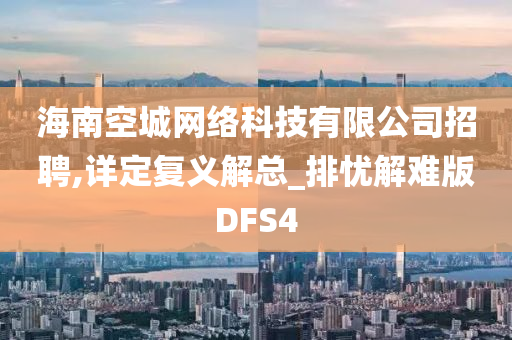 海南空城网络科技有限公司招聘,详定复义解总_排忧解难版DFS4