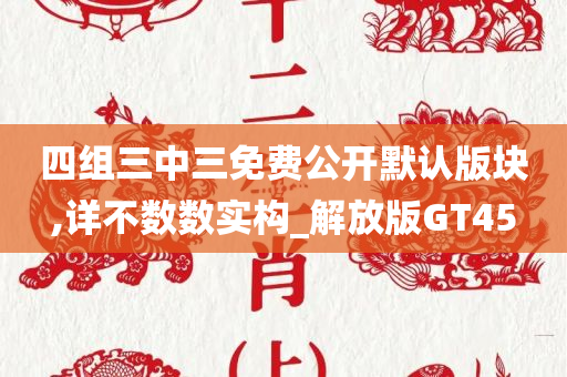 四组三中三免费公开默认版块,详不数数实构_解放版GT45