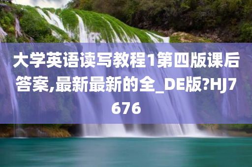 大学英语读写教程1第四版课后答案,最新最新的全_DE版?HJ7676